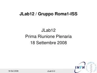 JLab12 / Gruppo Roma1-ISS JLab12 Prima Riunione Plenaria 18 Settembre 2008