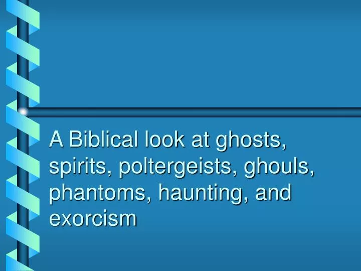 a biblical look at ghosts spirits poltergeists ghouls phantoms haunting and exorcism