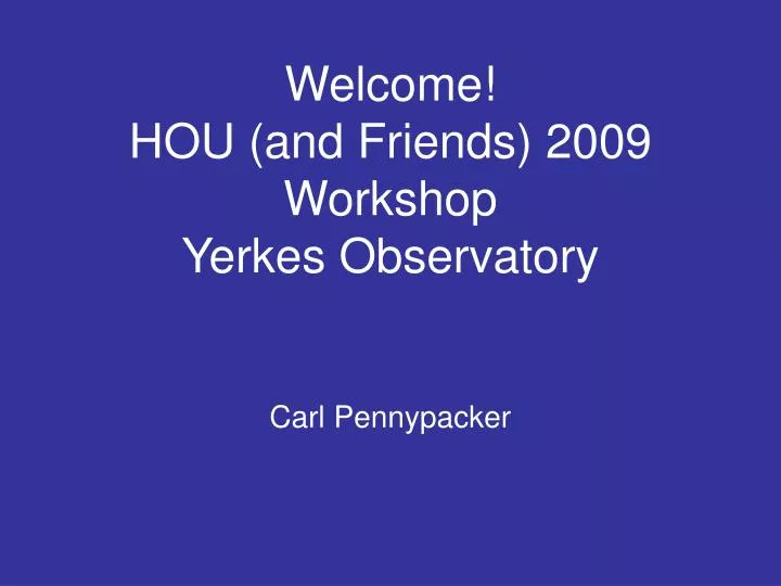 welcome hou and friends 2009 workshop yerkes observatory carl pennypacker