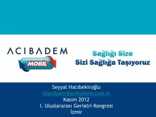 Seyyal Hacıbekiroğlu shacibekir@acibadem.tr Kasım 2012 I. Uluslararası Geriatri Kongresi İzmir