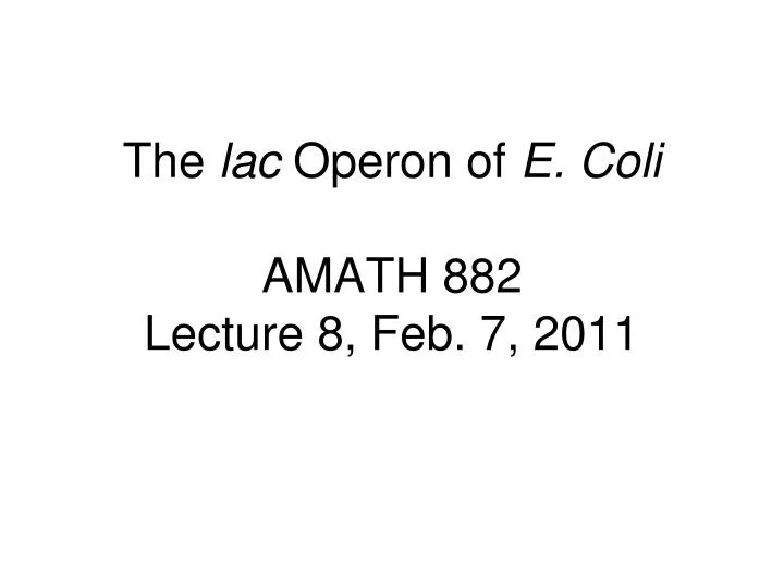 the lac operon of e coli amath 882 lecture 8 feb 7 2011