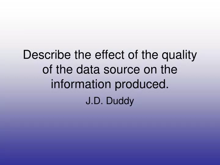 describe the effect of the quality of the data source on the information produced