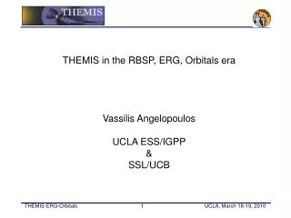 THEMIS in the RBSP, ERG, Orbitals era Vassilis Angelopoulos UCLA ESS/IGPP &amp; SSL/UCB