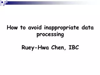 How to avoid inappropriate data processing Ruey-Hwa Chen, IBC