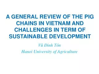A GENERAL REVIEW OF THE PIG CHAINS IN VIETNAM AND CHALLENGES IN TERM OF SUSTAINABLE DEVELOPMENT
