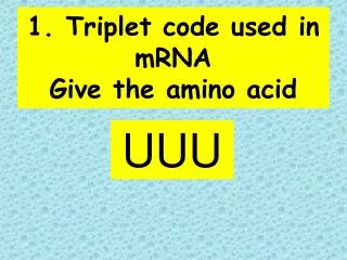 1. Triplet code used in mRNA Give the amino acid
