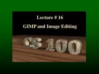 Lecture # 16 GIMP and Image Editing