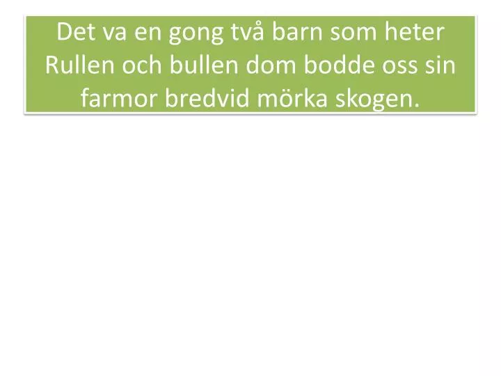 det va en gong tv barn som heter rullen och bullen dom bodde oss sin farmor bredvid m rka skogen