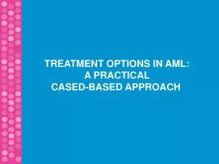 TREATMENT OPTIONS IN AML: A PRACTICAL CASED-BASED APPROACH