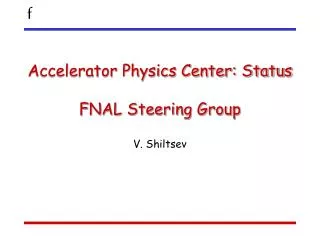 Accelerator Physics Center: Status FNAL Steering Group