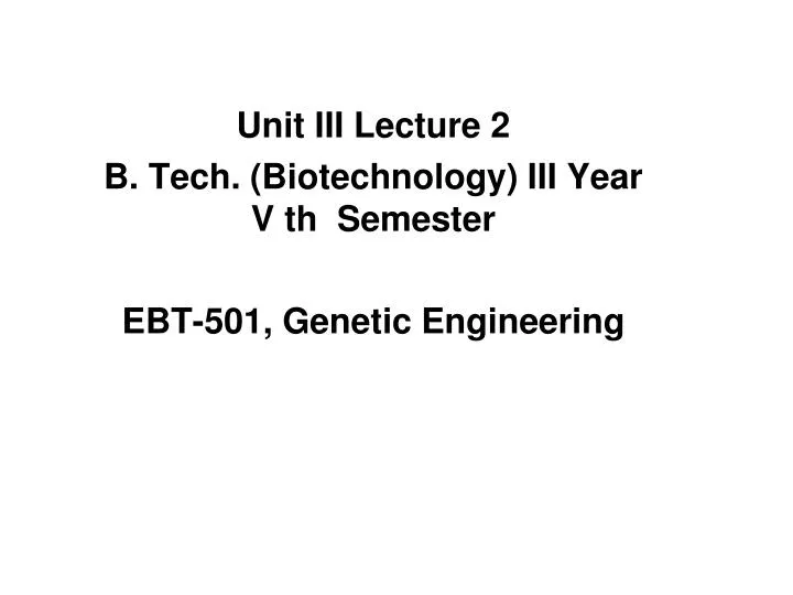 unit iii lecture 2 b tech biotechnology iii year v th semester ebt 501 genetic engineering