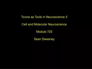 Toxins as Tools in Neuroscience 2 Cell and Molecular Neuroscience Module 725 Sean Sweeney