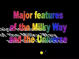 Major features of the Milky Way and the Universe
