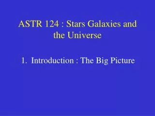 ASTR 124 : Stars Galaxies and the Universe
