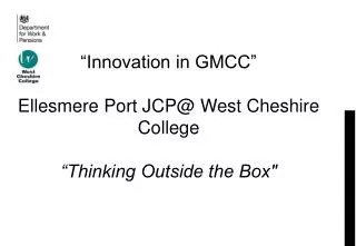 “Innovation in GMCC” Ellesmere Port JCP@ West Cheshire College “Thinking Outside the Box&quot;