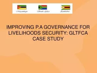 IMPROVING P.A GOVERNANCE FOR LIVELIHOODS SECURITY: GLTFCA CASE STUDY