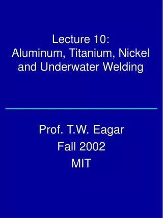 Lecture 10: Aluminum, Titanium, Nickel and Underwater Welding