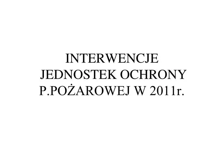 interwencje jednostek ochrony p po arowej w 2011r