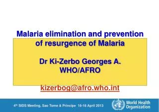 Malaria elimination and prevention of resurgence of Malaria Dr Ki- Zerbo Georges A. WHO/AFRO