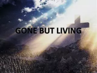 GONE BUT LIVING