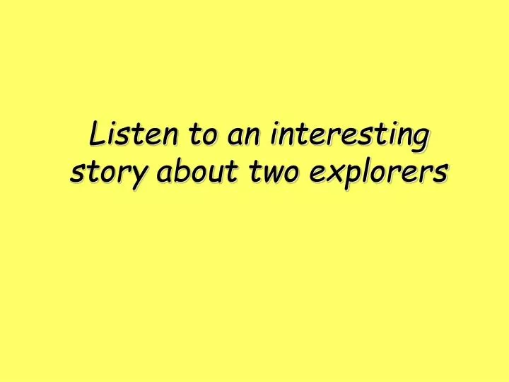 listen to an interesting story about two explorers