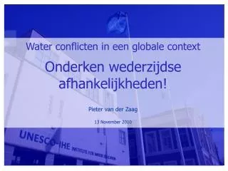 Water conflicten in een globale context Onderken wederzijdse afhankelijkheden! Pieter van der Zaag