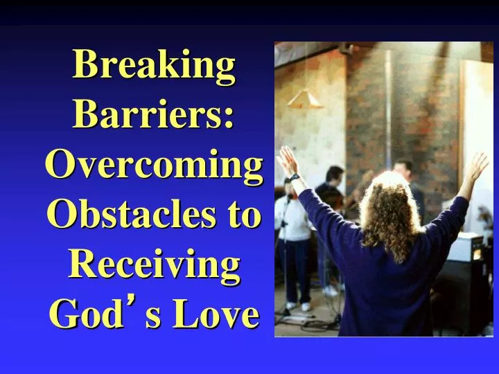 breaking barriers overcoming obstacles to receiving god s love