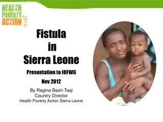 Fistula in Sierra Leone Presentation to IOFWG Nov 2012 By Regina Bash-Taqi Country Director