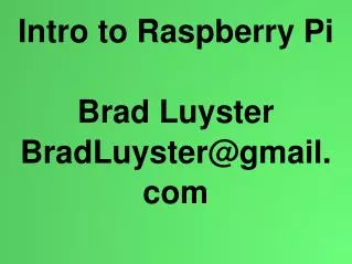 Intro to Raspberry Pi Brad Luyster BradLuyster@gmail