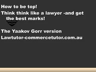 How to be top! Think think like a lawyer -and get the best marks! The Yaakov Gorr version