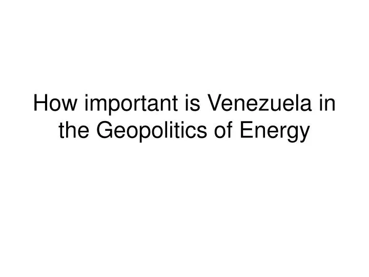 how important is venezuela in the geopolitics of energy