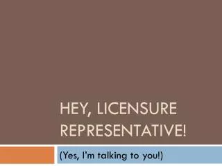 Hey, Licensure Representative!