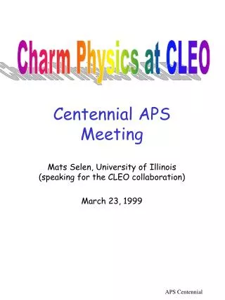 Centennial APS Meeting Mats Selen, University of Illinois (speaking for the CLEO collaboration)