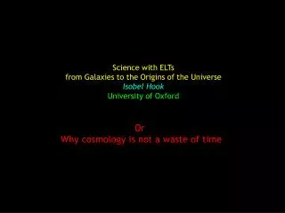 Science with ELTs from Galaxies to the Origins of the Universe Isobel Hook University of Oxford