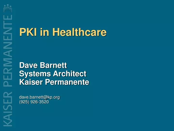 pki in healthcare dave barnett systems architect kaiser permanente dave barnett@kp org 925 926 3520