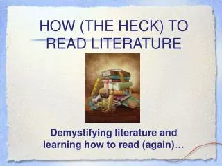 HOW (THE HECK) TO READ LITERATURE