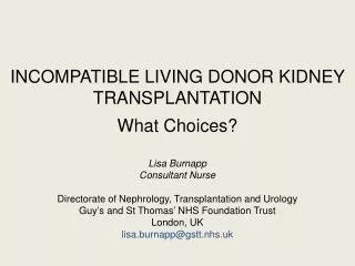 INCOMPATIBLE LIVING DONOR KIDNEY TRANSPLANTATION What Choices? Lisa Burnapp Consultant Nurse