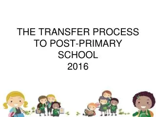 THE TRANSFER PROCESS TO POST-PRIMARY SCHOOL 2016