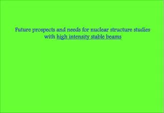 Future prospects and needs for nuclear structure studies with high intensity stable beams