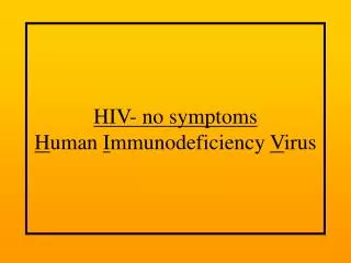 HIV- no symptoms H uman I mmunodeficiency V irus