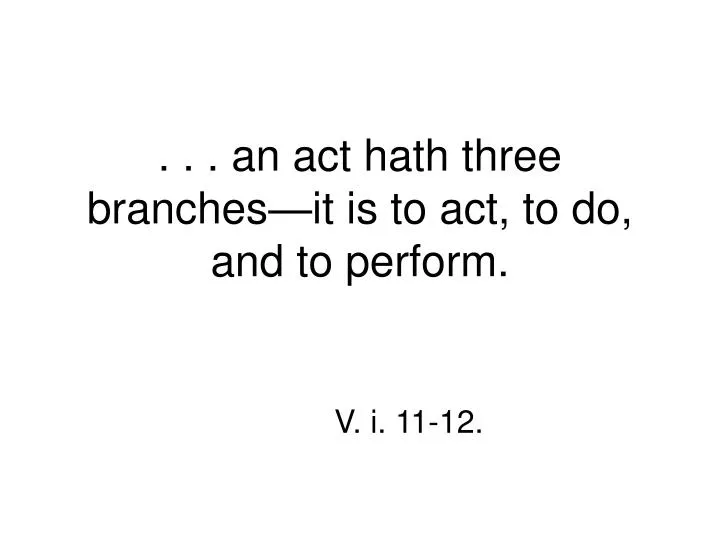 an act hath three branches it is to act to do and to perform