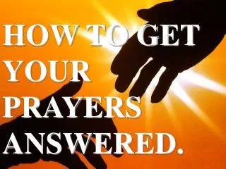 HOW TO GET YOUR PRAYERS ANSWERED.