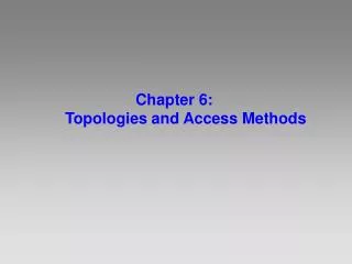 Chapter 6: 	Topologies and Access Methods