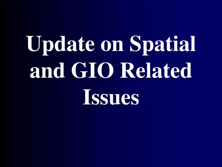 update on spatial and gio related issues