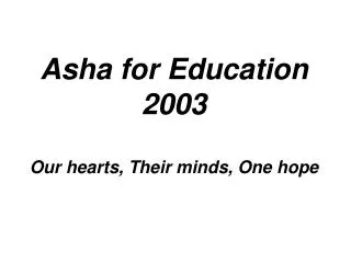 Asha for Education 2003 Our hearts, Their minds, One hope