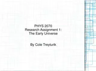 PHYS 2070 Research Assignment 1: The Early Universe By Cole Treyturik