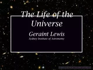The Life of the Universe Geraint Lewis Sydney Institute of Astronomy