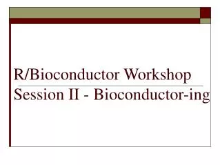 R/Bioconductor Workshop Session II - Bioconductor-ing