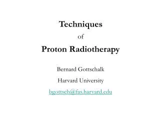 Techniques of Proton Radiotherapy Bernard Gottschalk Harvard University bgottsch@fas.harvard