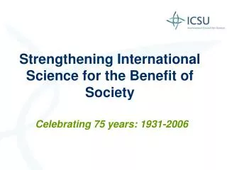 Strengthening International Science for the Benefit of Society Celebrating 75 years: 1931-2006